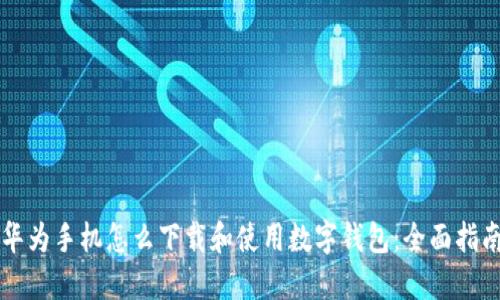 华为手机怎么下载和使用数字钱包：全面指南