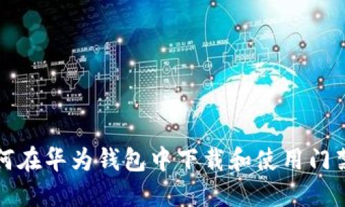 如何在华为钱包中下载和使用门禁卡