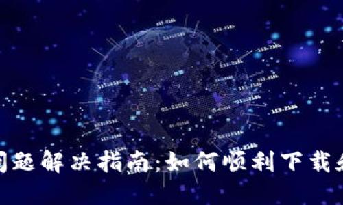 TPWallet下载问题解决指南：如何顺利下载和安装TPWallet