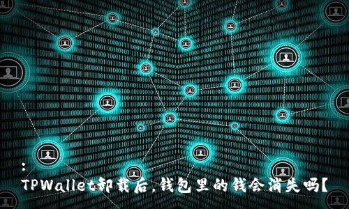:
TPWallet卸载后，钱包里的钱会消失吗？
