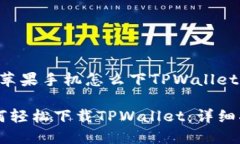 下面是关于“苹果手机怎么下TPWallet”的内容构架