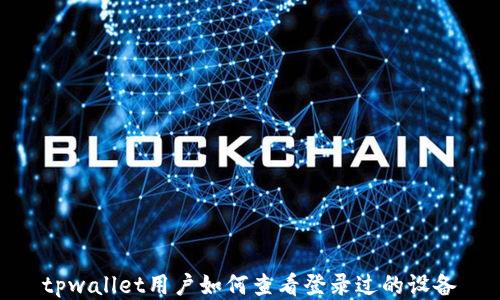 
tpwallet用户如何查看登录过的设备