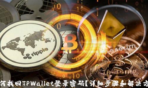 
如何找回TPWallet登录密码？详细步骤和解决方案
