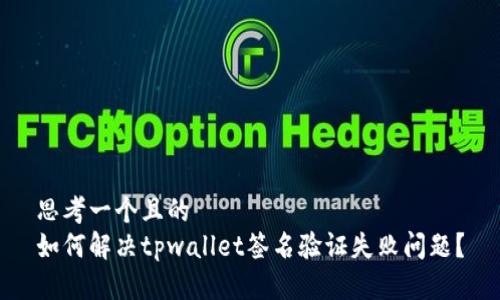 思考一个且的  
如何解决tpwallet签名验证失败问题？