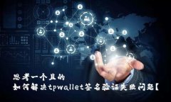 思考一个且的  如何解决tpwallet签名验证失败问题