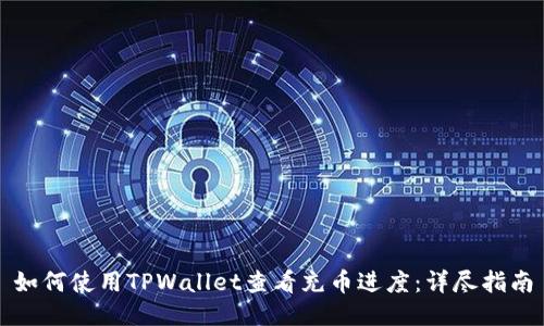 如何使用TPWallet查看充币进度：详尽指南
