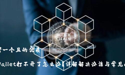 思考一个且的优质

TPWallet打不开了怎么办？详解解决办法与常见问题