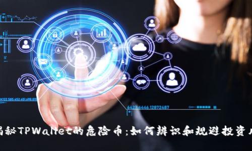 : 揭秘TPWallet的危险币：如何辨识和规避投资风险