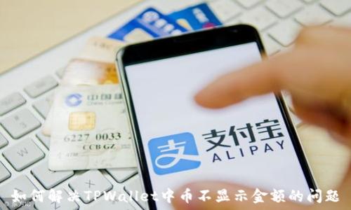  
如何解决TPWallet中币不显示金额的问题