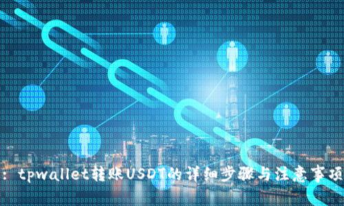 : tpwallet转账USDT的详细步骤与注意事项