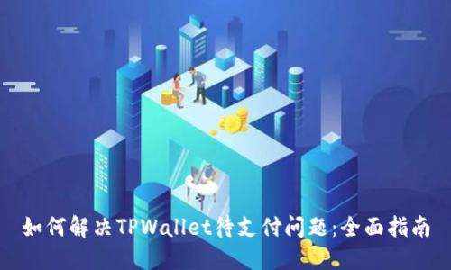 如何解决TPWallet待支付问题：全面指南