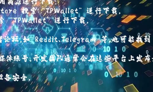 TPWallet 是一款多币种钱包，用户可以通过以下几种方式下载：

1. **官方网站**：访问 TPWallet 的官方网站，通常会提供最新版本的下载链接。在官网上下载，可以确保你获取到的是官方版本，避免安全风险。

2. **应用商店**：在手机上，你可以通过相应的应用商店进行下载：
   - **Android 用户**：可以在 Google Play Store 搜索 “TPWallet” 进行下载。
   - **iOS 用户**：在 Apple App Store 中搜索 “TPWallet” 进行下载。

3. **区块链社区**：在一些区块链相关的社区或者论坛，如 Reddit、Telegram 等，也可能找到 TPWallet 的下载信息和链接。

4. **社交媒体和公告**：关注 TPWallet 的社交媒体账号，开发团队通常会在这些平台上发布最新的下载链接和版本更新信息。

在下载之前，建议确认版本的真实性，并确保你的设备安全。