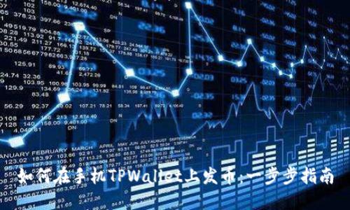 如何在手机TPWallet上发币：一步步指南