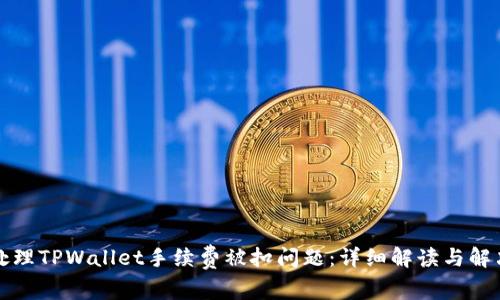 如何处理TPWallet手续费被扣问题：详细解读与解决方案