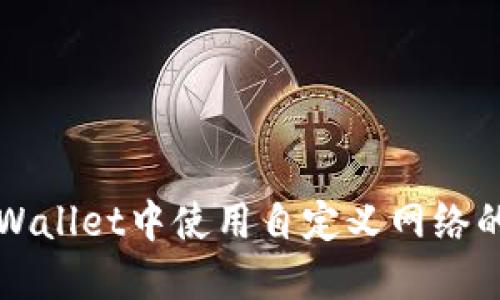 如何在TPWallet中使用自定义网络的详细指南