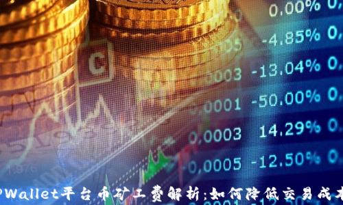 
TPWallet平台币矿工费解析：如何降低交易成本？