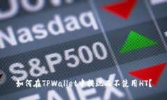 如何在TPWallet中提现而不使用HT？