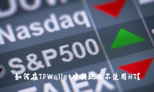 如何在TPWallet中提现而不使用HT？