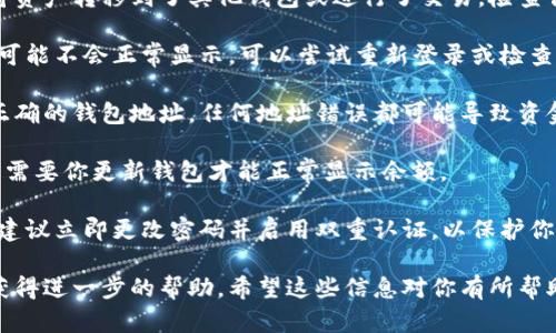 看起来你可能在提到TP Wallet（TP钱包），这是一个用于管理各种加密货币的数字钱包。如果你的TP Wallet空了，下面是一些可能的原因和解决方案：

1. **未进行充值**：如果你使用TP Wallet进行加密货币交易或管理资产，但并没有向钱包充值，那么它会显示余额为零。你可以通过购买或转账加密货币至你的TP Wallet来解决这个问题。

2. **资产被转移**：如果你之前有余额但现在显示为空，可能是因为你将资产转移到了其他钱包或进行了交易。检查你的交易记录，看看是否有相关的转账。

3. **网络问题**：有时候，由于网络问题或者钱包服务的临时故障，余额可能不会正常显示。可以尝试重新登录或检查网络连接。

4. **钱包地址错误**：如果你最近尝试接收资金，确保发送者使用的是正确的钱包地址。任何地址错误都可能导致资金未能到账。

5. **兼容性问题**：确保你的TP Wallet是最新版本，某些加密货币可能需要你更新钱包才能正常显示余额。

6. **安全性检查**：如果你怀疑可能遇到了安全问题，比如黑客攻击等，建议立即更改密码并启用双重认证，以保护你的账户安全。

如果以上建议都无法解决问题，可以联系TP Wallet的客户支持团队以获得进一步的帮助。希望这些信息对你有所帮助！