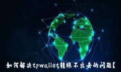    如何解决tpwallet转账不出去的问题？