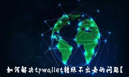    
如何解决tpwallet转账不出去的问题？