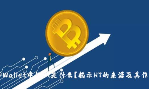 TPWallet中的HT是什么？揭示HT的来源及其作用
