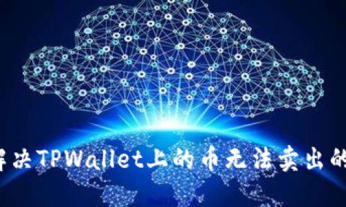 如何解决TPWallet上的币无法卖出的问题？