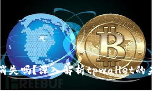 tpwallet会消失吗？深入解析tpwallet的未来与安全性