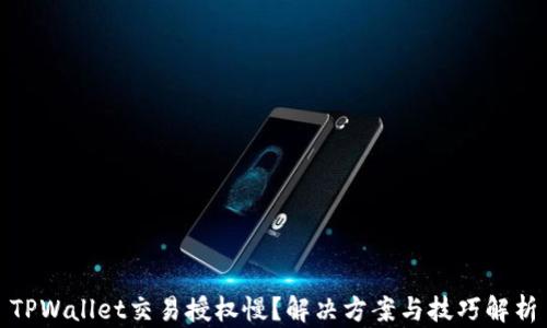 
TPWallet交易授权慢？解决方案与技巧解析