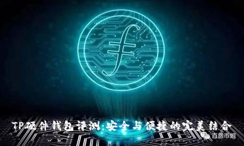 TP硬件钱包评测：安全与便捷的完美结合