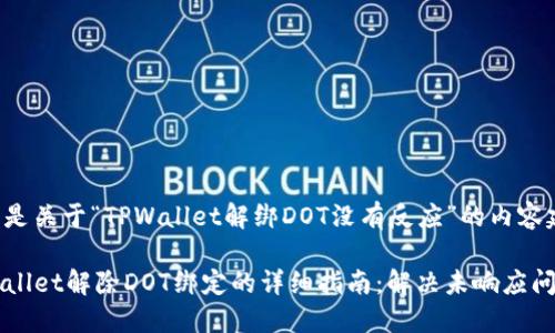以下是关于“TPWallet解绑DOT没有反应”的内容建议。

TPWallet解除DOT绑定的详细指南：解决未响应问题