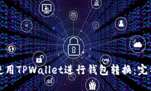 如何使用TPWallet进行钱包转换：完整指南