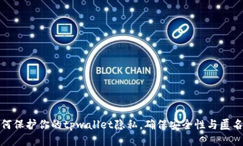 如何保护你的tpwallet隐私，确保安全性与匿名性
