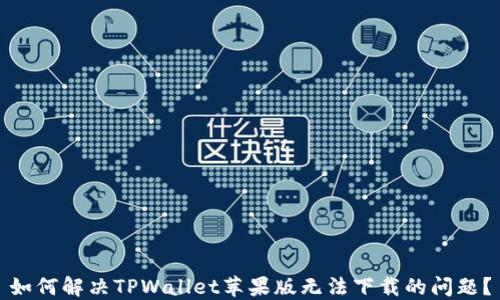
如何解决TPWallet苹果版无法下载的问题？