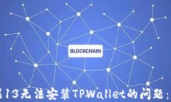 解决苹果13无法安装TPWallet的问题：详尽指南