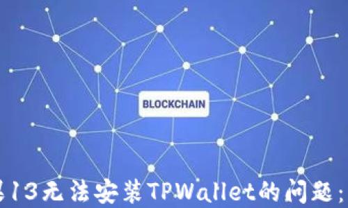 
解决苹果13无法安装TPWallet的问题：详尽指南