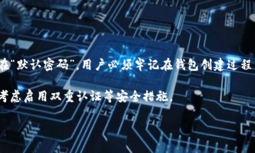 由于TPWallet（TP钱包）应用程序是一个去中心化的加密钱包，用户在创建钱包时会自定义密码，因此默认并不存在“默认密码”。用户必须牢记在钱包创建过程中设置的密码。如果你忘记了密码，通常情况下是无法找回的，因为加密钱包的设计初衷就是保护用户的资金安全。

另外，建议用户在创建钱包时，妥善保管助记词和私钥，以备后续恢复使用。为了保护自己的数字资产，用户也可以考虑启用双重认证等安全措施。

如果有其他相关问题，请随时向我提问！