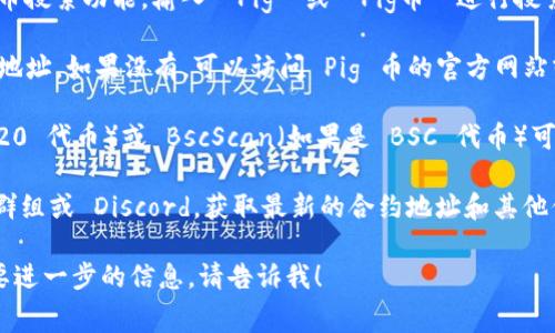在 TPWallet 中找到 Pig 币的合约地址需要一些步骤，通常可以按照以下方法来查找：

1. **访问 TPWallet**：打开你的 TPWallet 应用，确保已经安装并登录。

2. **搜索 Pig 币**：在钱包中找到 