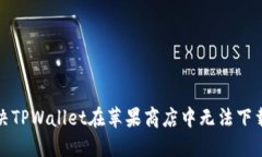 如何解决TPWallet在苹果商店中无法下载的问题