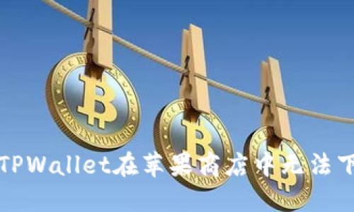 如何解决TPWallet在苹果商店中无法下载的问题