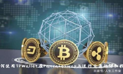 如何使用TPWallet在PancakeSwap上进行交易的详细指南
