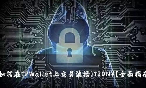 如何在TPWallet上交易波场（TRON）？全面指南