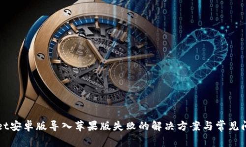 TPWallet安卓版导入苹果版失败的解决方案与常见问题解析