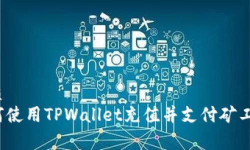 优质
如何使用TPWallet充值并支付矿工费？