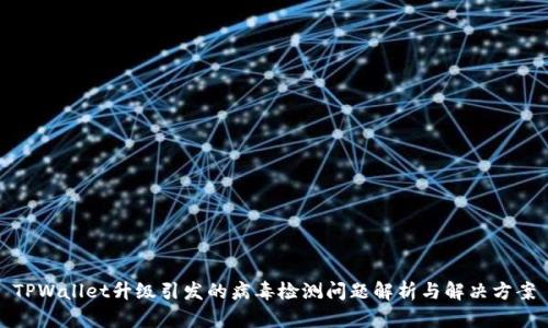 TPWallet升级引发的病毒检测问题解析与解决方案