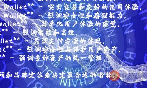 以下是一些针对TPWallet的名称建议，您可以根据具体功能和目标受众选择或调整：

1. **TrustPay Wallet** - 强调信任和支付的功能。
2. **TransactPal Wallet** - 突出交易和友好的使用体验。
3. **CryptoVault Wallet** - 强调安全性和存储能力。
4. **EasyToken Wallet** - 简单化用户体验的感觉。
5. **SmartWallet** - 强调智能和高效。
6. **FlexiPay Wallet** - 灵活支付方案的体现。
7. **SecuritWallet** - 强调安全性与保护用户资产。
8. **UnityWallet** - 强调多种资产的统一管理。

请根据您的市场调研和品牌定位来决定最合适的名称。