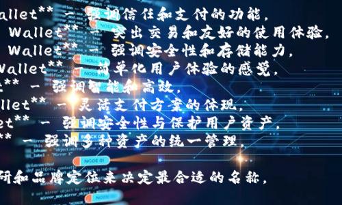 以下是一些针对TPWallet的名称建议，您可以根据具体功能和目标受众选择或调整：

1. **TrustPay Wallet** - 强调信任和支付的功能。
2. **TransactPal Wallet** - 突出交易和友好的使用体验。
3. **CryptoVault Wallet** - 强调安全性和存储能力。
4. **EasyToken Wallet** - 简单化用户体验的感觉。
5. **SmartWallet** - 强调智能和高效。
6. **FlexiPay Wallet** - 灵活支付方案的体现。
7. **SecuritWallet** - 强调安全性与保护用户资产。
8. **UnityWallet** - 强调多种资产的统一管理。

请根据您的市场调研和品牌定位来决定最合适的名称。