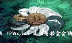 如何解决 TPWallet 无法连接金金狗的问题？
