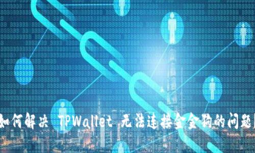 如何解决 TPWallet 无法连接金金狗的问题？