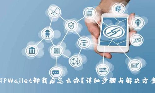 TPWallet卸载后怎么办？详细步骤与解决方案